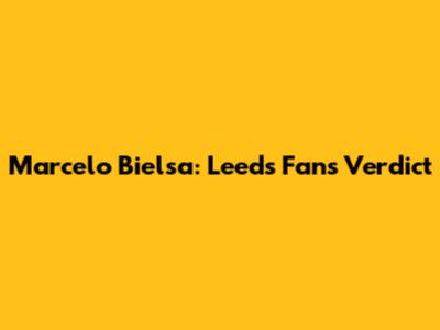 Marcelo Bielsa: Leeds Fans' Verdict