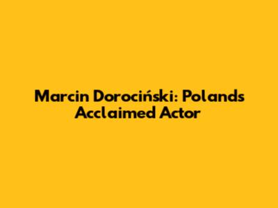 Marcin Dorociński: Poland's Acclaimed Actor