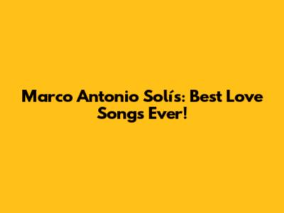 Marco Antonio Solís: Best Love Songs Ever!