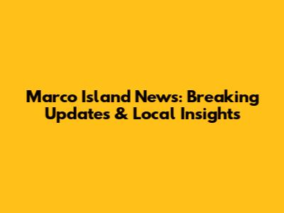 Marco Island News: Breaking Updates & Local Insights