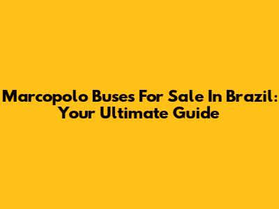 Marcopolo Buses For Sale In Brazil: Your Ultimate Guide