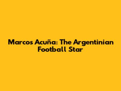 Marcos Acuña: The Argentinian Football Star