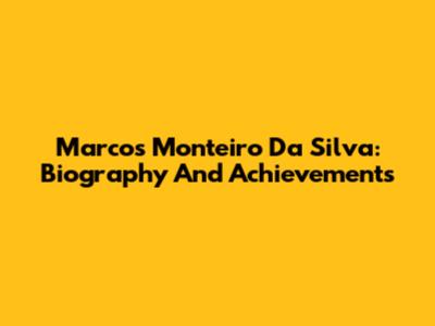 Marcos Monteiro Da Silva: Biography And Achievements