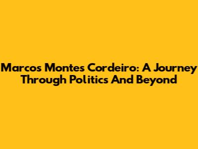 Marcos Montes Cordeiro: A Journey Through Politics And Beyond