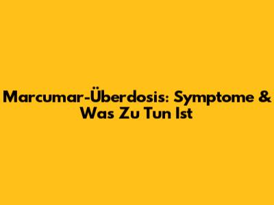 Marcumar-Überdosis: Symptome & Was Zu Tun Ist