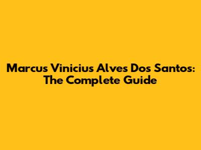 Marcus Vinicius Alves Dos Santos: The Complete Guide