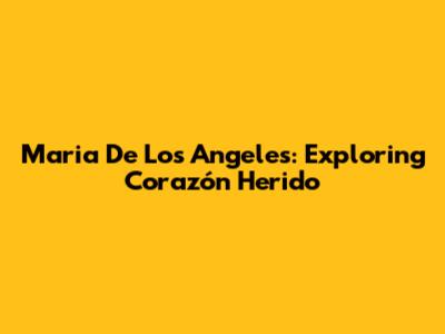 Maria De Los Angeles: Exploring 'Corazón Herido'