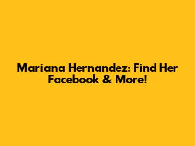 Mariana Hernandez: Find Her Facebook & More!