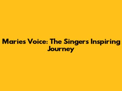 Marie's Voice: The Singer's Inspiring Journey