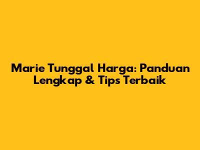 Marie Tunggal Harga: Panduan Lengkap & Tips Terbaik