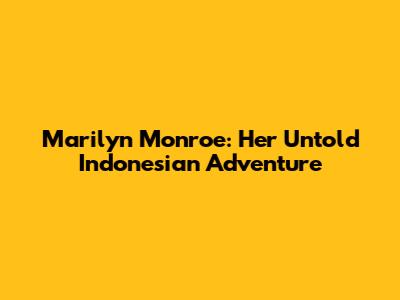 Marilyn Monroe: Her Untold Indonesian Adventure
