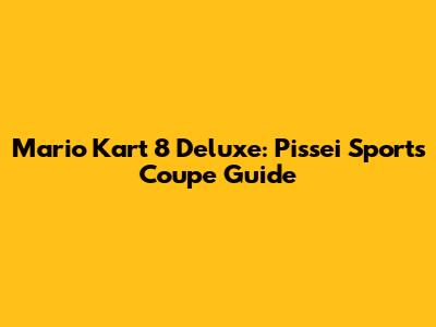 Mario Kart 8 Deluxe: Pissei Sports Coupe Guide