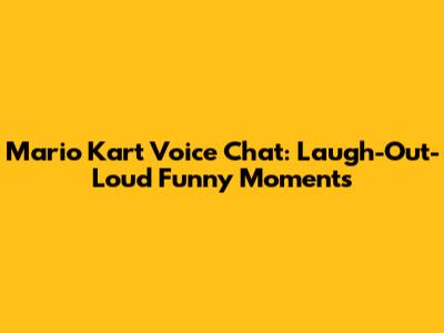 Mario Kart Voice Chat: Laugh-Out-Loud Funny Moments