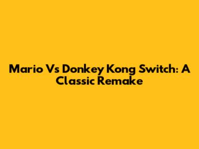 Mario Vs Donkey Kong Switch: A Classic Remake