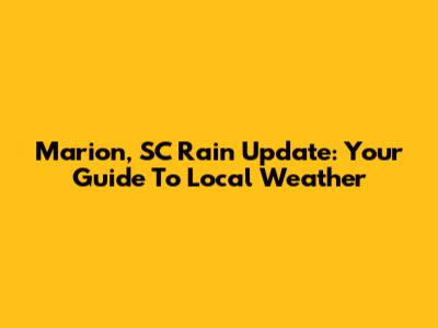 Marion, SC Rain Update: Your Guide To Local Weather