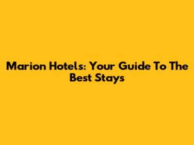 Marion Hotels: Your Guide To The Best Stays