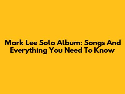 Mark Lee Solo Album: Songs And Everything You Need To Know