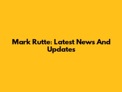 Mark Rutte: Latest News And Updates