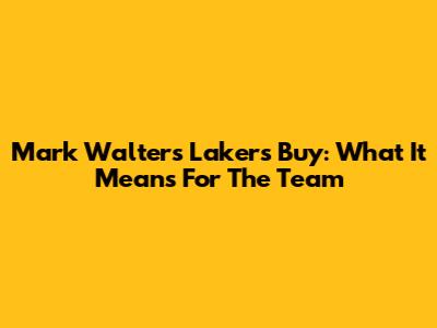 Mark Walter's Lakers Buy: What It Means For The Team