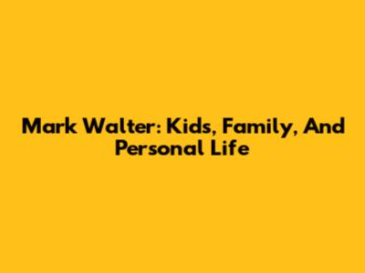 Mark Walter: Kids, Family, And Personal Life