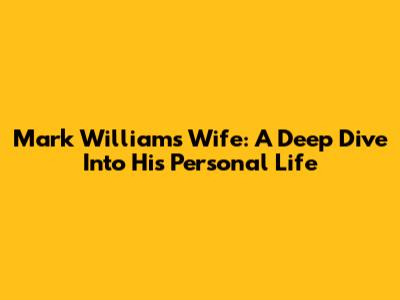 Mark Williams' Wife: A Deep Dive Into His Personal Life