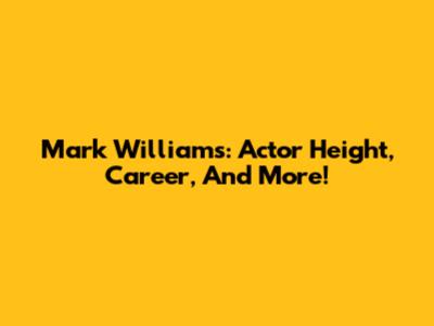 Mark Williams: Actor Height, Career, And More!