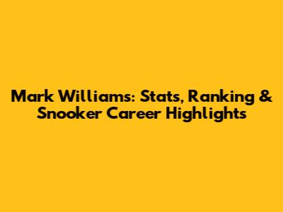 Mark Williams: Stats, Ranking & Snooker Career Highlights
