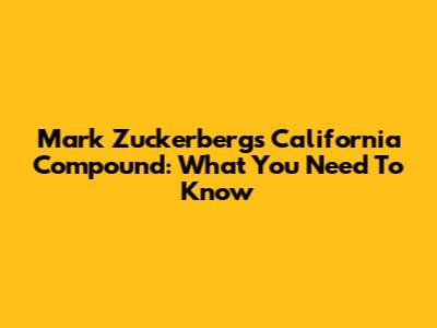Mark Zuckerberg's California Compound: What You Need To Know