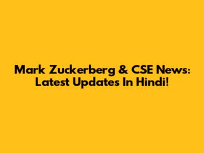 Mark Zuckerberg & CSE News: Latest Updates In Hindi!