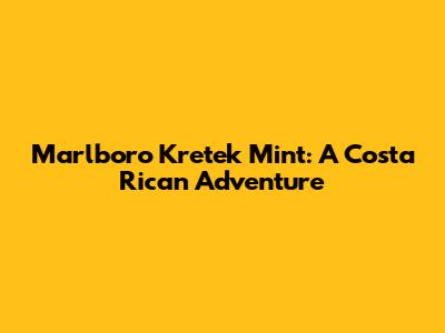 Marlboro Kretek Mint: A Costa Rican Adventure