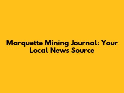 Marquette Mining Journal: Your Local News Source