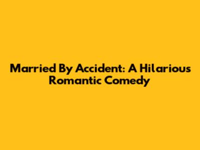 Married By Accident: A Hilarious Romantic Comedy