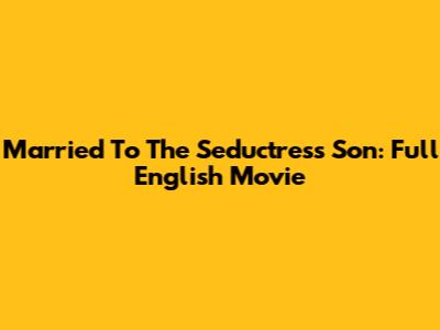 Married To The Seductress Son: Full English Movie