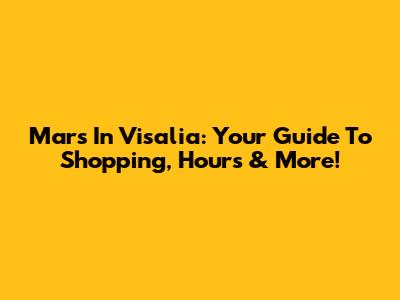 Mars In Visalia: Your Guide To Shopping, Hours & More!