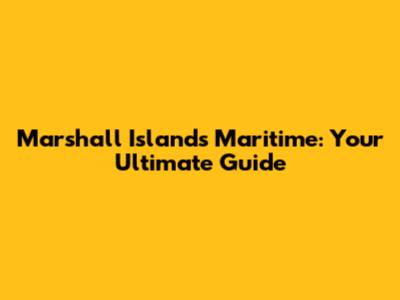 Marshall Islands Maritime: Your Ultimate Guide