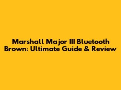 Marshall Major III Bluetooth Brown: Ultimate Guide & Review