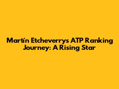 Martín Etcheverry's ATP Ranking Journey: A Rising Star