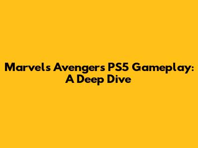 Marvel's Avengers PS5 Gameplay: A Deep Dive