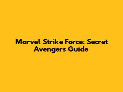 Marvel Strike Force: Secret Avengers Guide