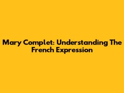 Mary Complet: Understanding The French Expression
