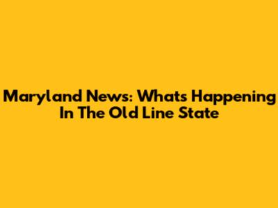 Maryland News: What's Happening In The Old Line State