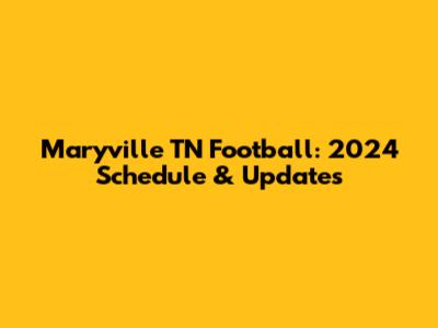 Maryville TN Football: 2024 Schedule & Updates