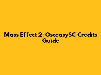 Mass Effect 2: OsceasySC Credits Guide