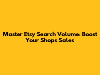 Master Etsy Search Volume: Boost Your Shop's Sales