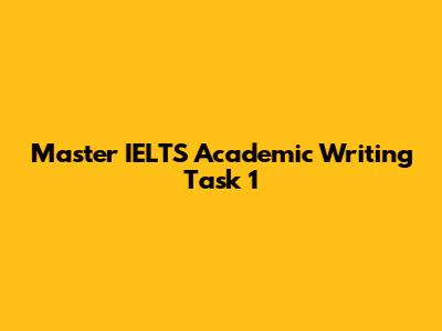 Master IELTS Academic Writing Task 1