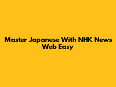 Master Japanese With NHK News Web Easy