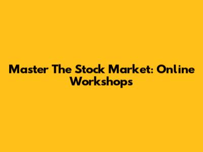 Master The Stock Market: Online Workshops