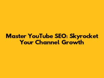 Master YouTube SEO: Skyrocket Your Channel Growth