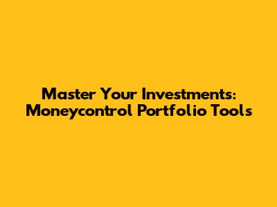 Master Your Investments: Moneycontrol Portfolio Tools