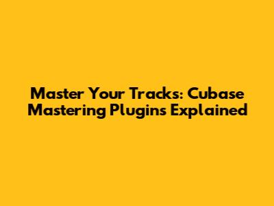 Master Your Tracks: Cubase Mastering Plugins Explained